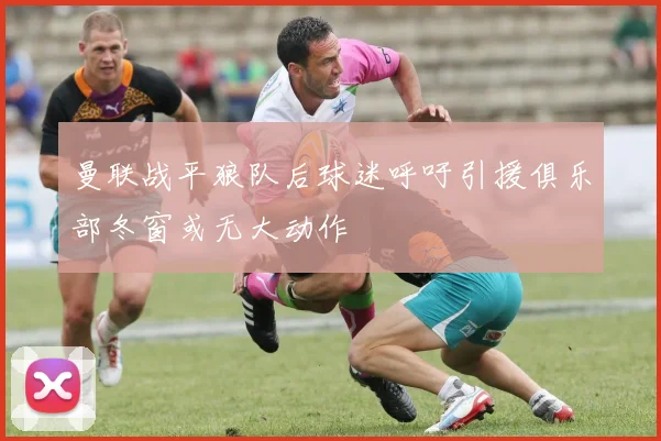 曼联战平狼队后球迷呼吁引援俱乐部冬窗或无大动作