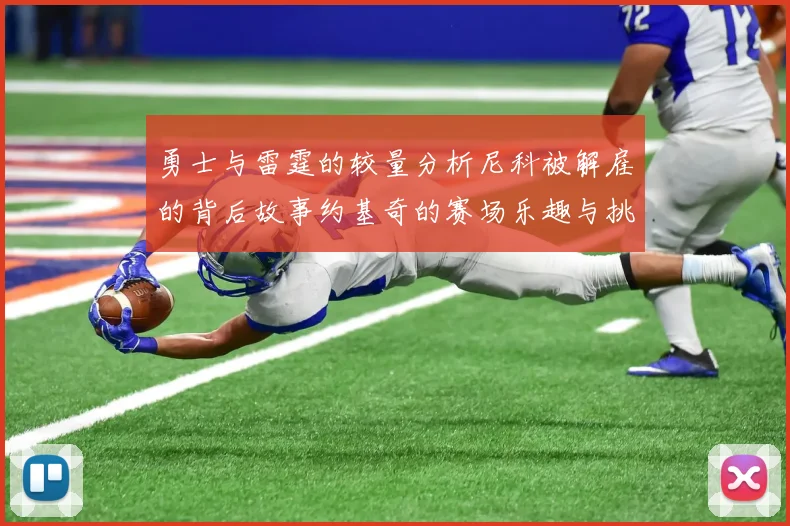 勇士与雷霆的较量分析尼科被解雇的背后故事约基奇的赛场乐趣与挑战