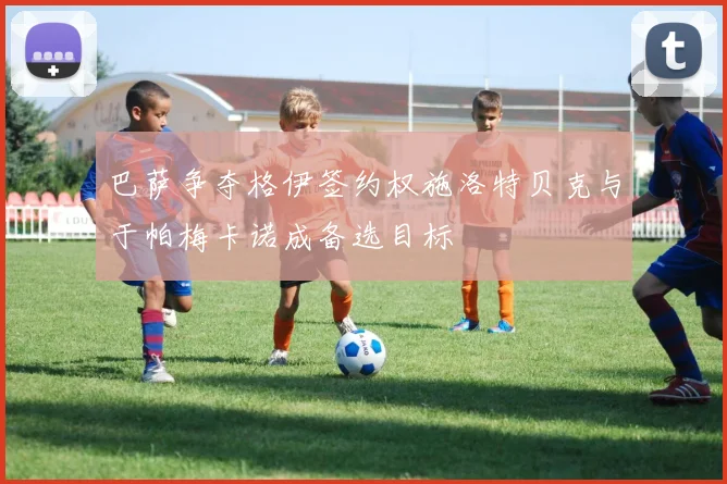 巴萨争夺格伊签约权施洛特贝克与于帕梅卡诺成备选目标