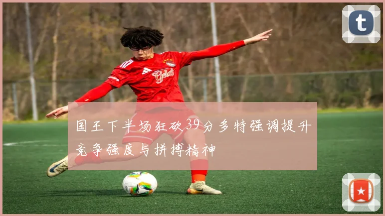 国王下半场狂砍39分多特强调提升竞争强度与拼搏精神