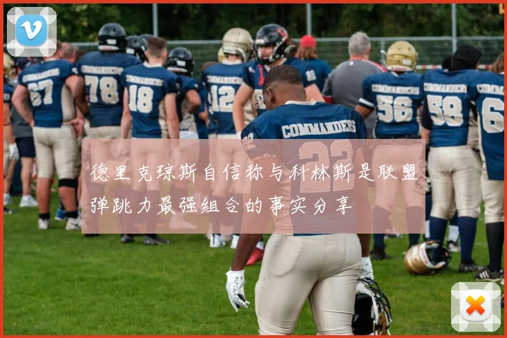德里克琼斯自信称与科林斯是联盟弹跳力最强组合的事实分享