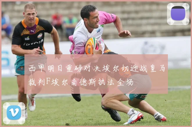 西甲明日重磅对决埃尔切迎战皇马裁判F埃尔南德斯执法全场