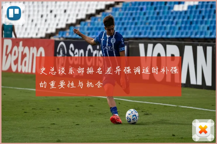 史总谈东部排名差异强调适时补强的重要性与机会