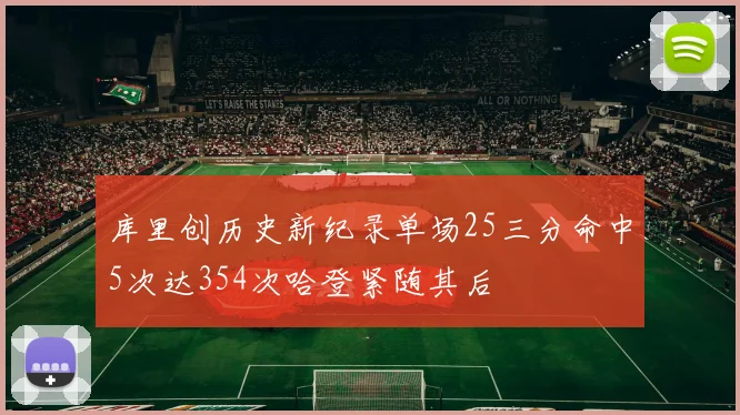 库里创历史新纪录单场25三分命中5次达354次哈登紧随其后