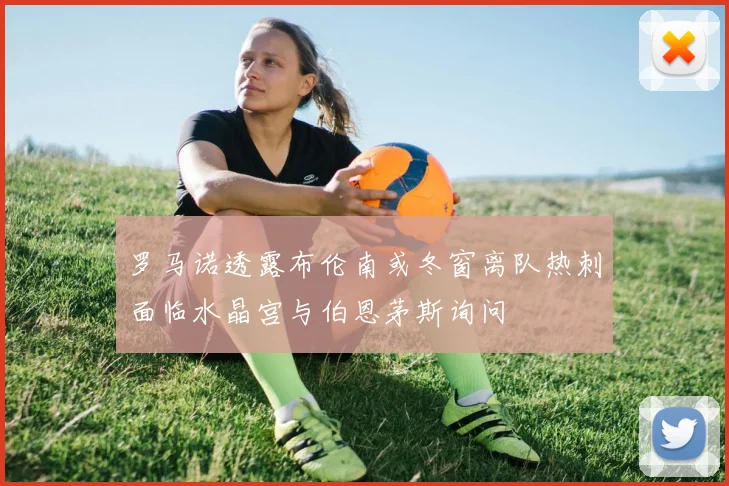 罗马诺透露布伦南或冬窗离队热刺面临水晶宫与伯恩茅斯询问